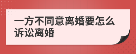 一方不同意离婚要怎么诉讼离婚