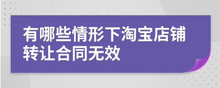 有哪些情形下淘宝店铺转让合同无效