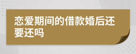 恋爱期间的借款婚后还要还吗