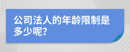 公司法人的年龄限制是多少呢？