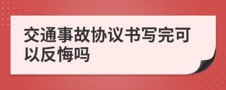 交通事故协议书写完可以反悔吗