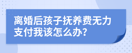 离婚后孩子抚养费无力支付我该怎么办？