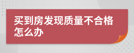 买到房发现质量不合格怎么办