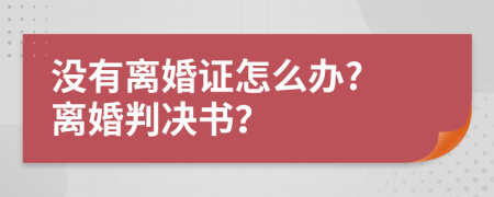 没有离婚证怎么办? 离婚判决书？