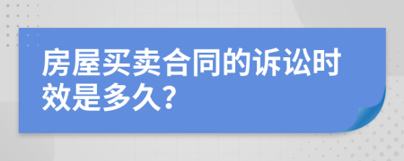 房屋买卖合同的诉讼时效是多久？