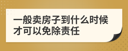 一般卖房子到什么时候才可以免除责任