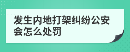 发生内地打架纠纷公安会怎么处罚