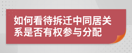 如何看待拆迁中同居关系是否有权参与分配