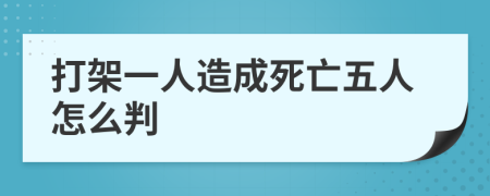 打架一人造成死亡五人怎么判