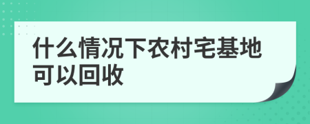 什么情况下农村宅基地可以回收