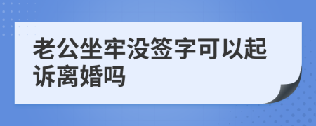 老公坐牢没签字可以起诉离婚吗