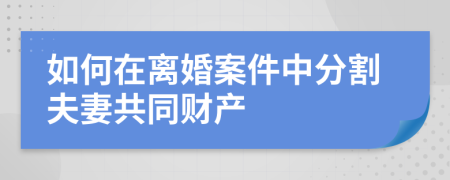 如何在离婚案件中分割夫妻共同财产