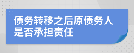 债务转移之后原债务人是否承担责任