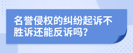 名誉侵权的纠纷起诉不胜诉还能反诉吗？