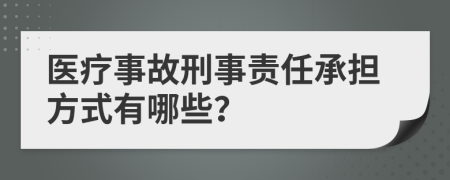 医疗事故刑事责任承担方式有哪些？