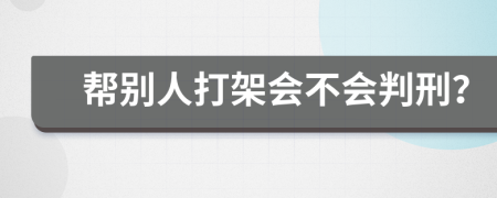 帮别人打架会不会判刑？