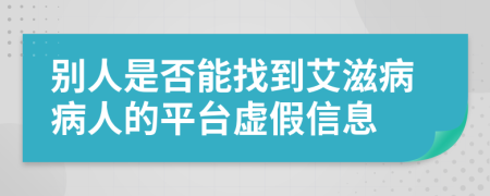 别人是否能找到艾滋病病人的平台虚假信息