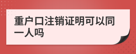 重户口注销证明可以同一人吗