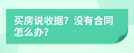 买房说收据？没有合同怎么办？