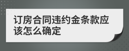 订房合同违约金条款应该怎么确定