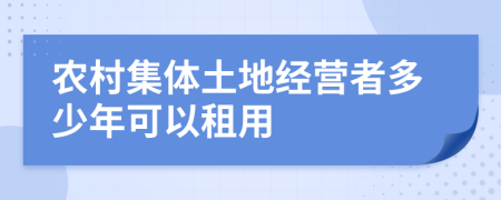 农村集体土地经营者多少年可以租用