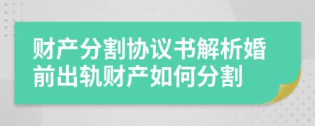 财产分割协议书解析婚前出轨财产如何分割