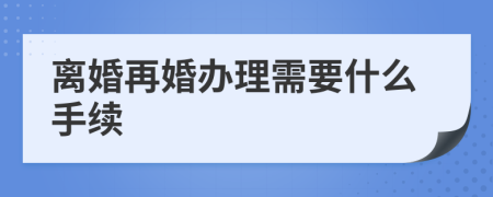 离婚再婚办理需要什么手续