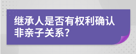 继承人是否有权利确认非亲子关系？