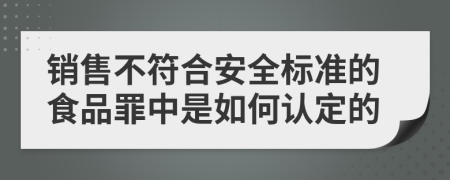 销售不符合安全标准的食品罪中是如何认定的