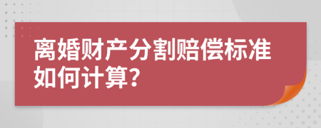 离婚财产分割赔偿标准如何计算？