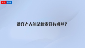 遗弃老人的法律责任有哪些？