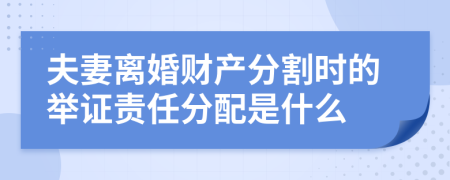 夫妻离婚财产分割时的举证责任分配是什么