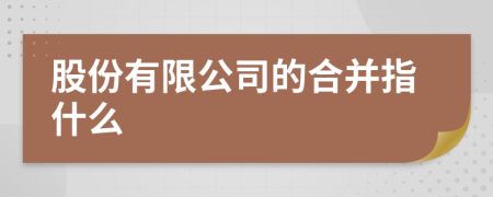 股份有限公司的合并指什么