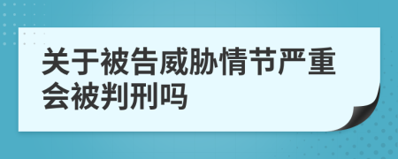 关于被告威胁情节严重会被判刑吗