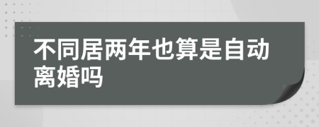 不同居两年也算是自动离婚吗