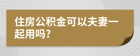 住房公积金可以夫妻一起用吗?