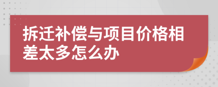 拆迁补偿与项目价格相差太多怎么办