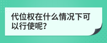 代位权在什么情况下可以行使呢？