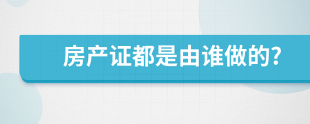 房产证都是由谁做的?