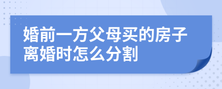 婚前一方父母买的房子离婚时怎么分割