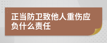 正当防卫致他人重伤应负什么责任