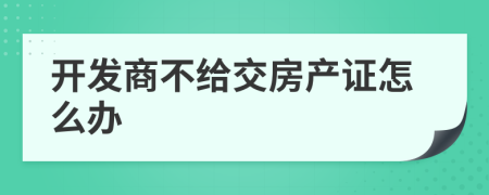 开发商不给交房产证怎么办