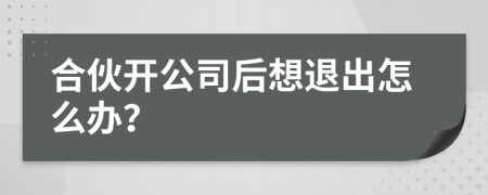 合伙开公司后想退出怎么办？