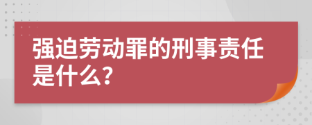 强迫劳动罪的刑事责任是什么？