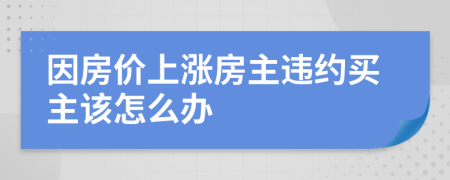 因房价上涨房主违约买主该怎么办