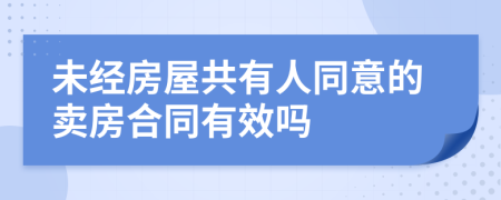 未经房屋共有人同意的卖房合同有效吗