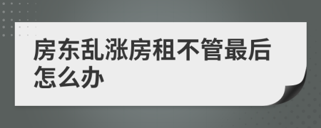 房东乱涨房租不管最后怎么办