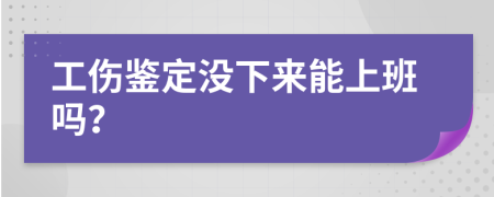 工伤鉴定没下来能上班吗？