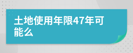 土地使用年限47年可能么