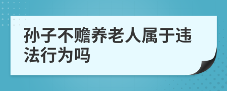 孙子不赡养老人属于违法行为吗